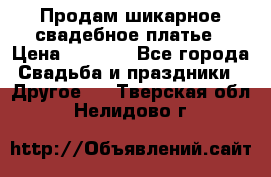 Продам шикарное свадебное платье › Цена ­ 7 000 - Все города Свадьба и праздники » Другое   . Тверская обл.,Нелидово г.